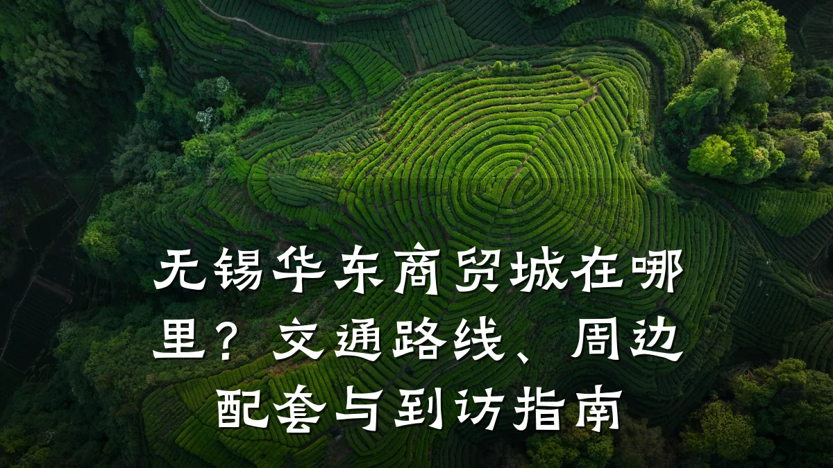 无锡华东商贸城在哪里?交通路线、周边配套与到访指南