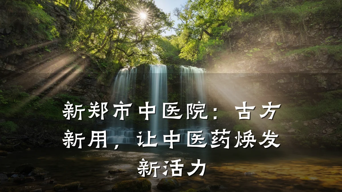 新郑市中医院:古方新用,让中医药焕发新活力