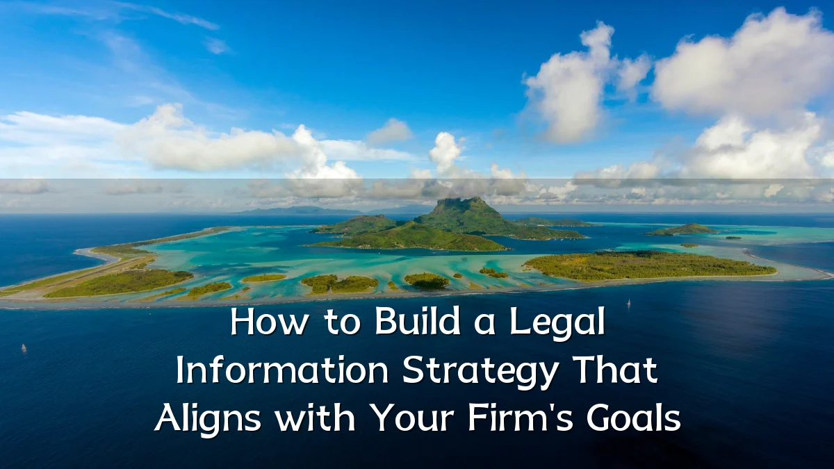How to Build a Legal Information Strategy That Aligns with Your Firm's Goals