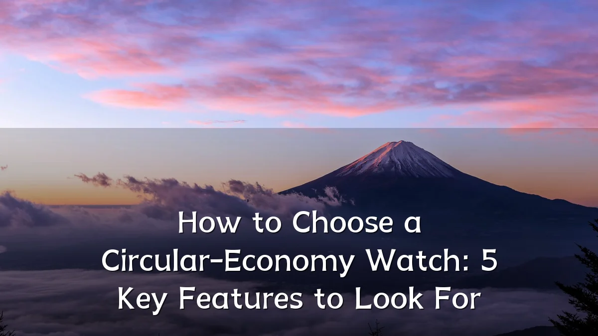 How to Choose a Circular-Economy Watch: 5 Key Features to Look For